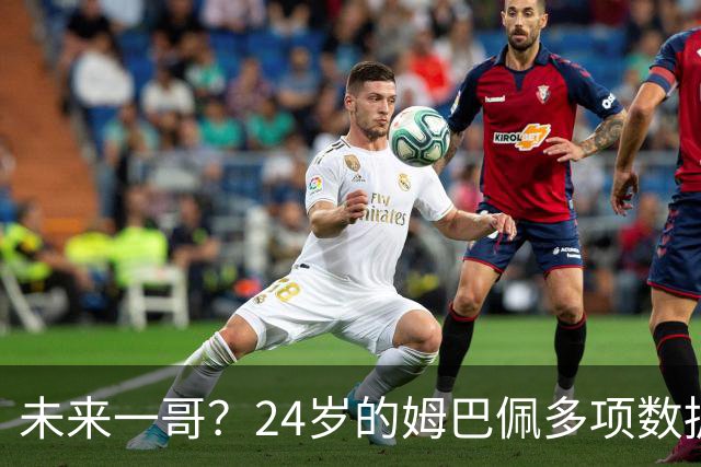未来一哥？24岁的姆巴佩多项数据超越同期的梅罗